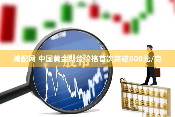 赚配网 中国黄金期货价格首次突破800元/克