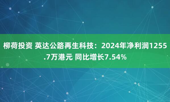 柳荷投资 英达公路再生科技：2024年净利润1255.7万港元 同比增长7.54%