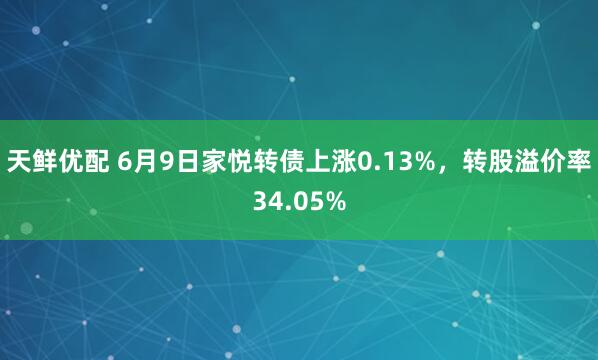 天鲜优配 6月9日家悦转债上涨0.13%，转股溢价率34.05%