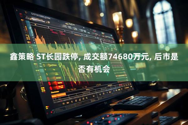 鑫策略 ST长园跌停, 成交额74680万元, 后市是否有机会