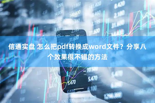 信通实盘 怎么把pdf转换成word文件？分享八个效果很不错的方法