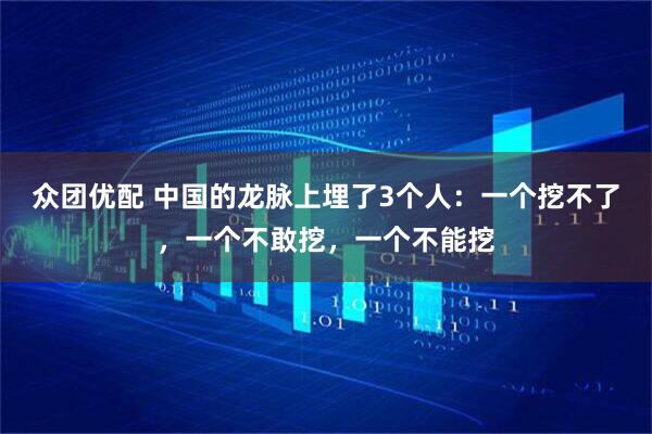 众团优配 中国的龙脉上埋了3个人：一个挖不了，一个不敢挖，一个不能挖
