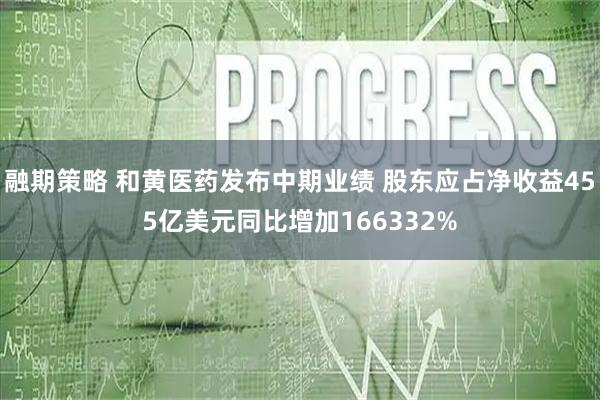 融期策略 和黄医药发布中期业绩 股东应占净收益455亿美元同比增加166332%
