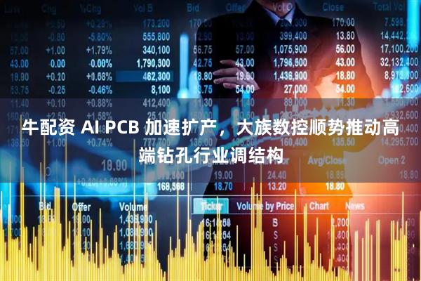 牛配资 AI PCB 加速扩产，大族数控顺势推动高端钻孔行业调结构